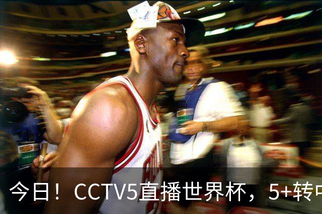今日！CCTV5直播世界杯，5+转中国男篮VS日本+国乒孙颖莎和王楚钦出战+温网，网络转中超+F1