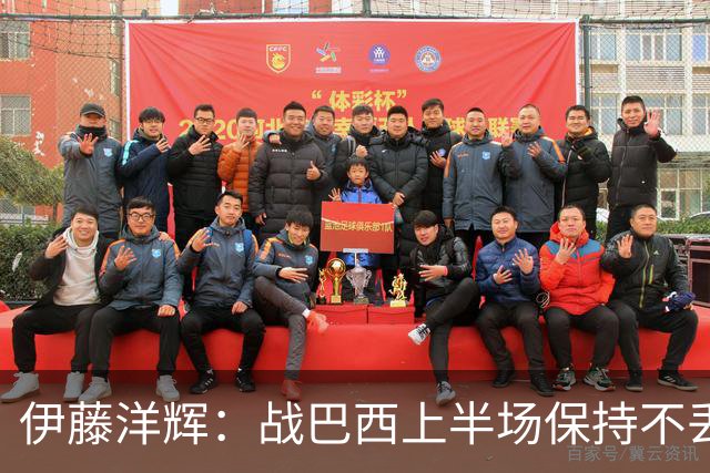 伊藤洋辉：战巴西上半场保持不丢球，下半场自然会有可乘之机