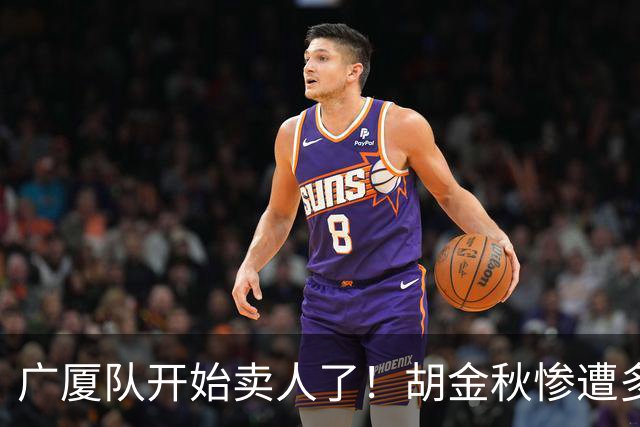 广厦队开始卖人了！胡金秋惨遭多队哄抢，或加盟广东驰援杜锋？