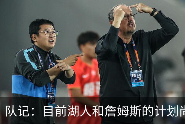 队记：目前湖人和詹姆斯的计划尚不明朗 老詹并不完全适配东契奇